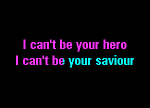 I can't be your hero

I can't be your saviour