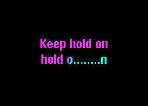 Keep hold on

hold 0 ........ n