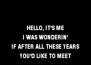 HELLO, IT'S ME
I WAS WONDEBIN'
IF AFTER ALL THESE YEARS
YOU'D LIKE TO MEET