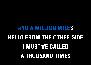 AND A MILLION MILES
HELLO FROM THE OTHER SIDE
I MUST'UE CALLED
A THOUSAND TIMES