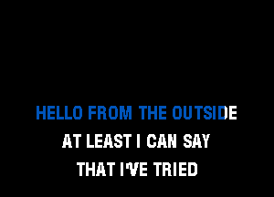 HELLO FROM THE OUTSIDE
AT LEASTI CAN SAY
THAT I'VE TRIED