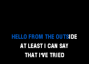 HELLO FROM THE OUTSIDE
AT LEASTI CAN SAY
THAT I'VE TRIED
