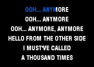 00H... AHYMORE
00H... AHYMORE
00H... AHYMORE, AHYMORE
HELLO FROM THE OTHER SIDE
I MUST'UE CALLED
A THOUSAND TIMES