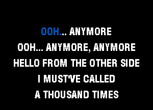 00H... AHYMORE
00H... AHYMORE, AHYMORE
HELLO FROM THE OTHER SIDE
I MUST'UE CALLED
A THOUSAND TIMES