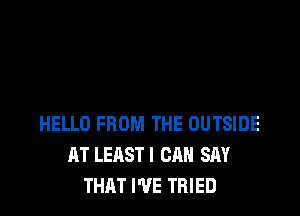 HELLO FROM THE OUTSIDE
AT LEASTI CAN SAY
THAT I'VE TRIED