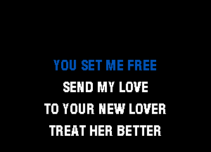 YOU SET ME FREE

SEND MY LOVE
TO YOUR NEW LOVER
TREAT HER BETTER