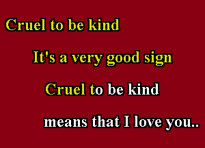 Cruel to be kind

It's a very good sign

Cruel to be kind

means that I love you..