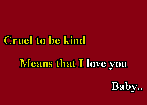 Cruel to be kind

Means that I love you

Baby..