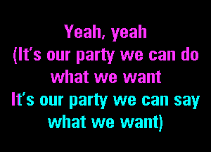 Yeah, yeah
(It's our party we can do
what we want
It's our party we can say
what we want)