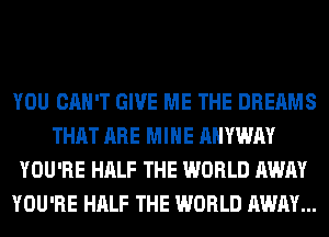 YOU CAN'T GIVE ME THE DREAMS
THAT ARE MINE AHYWAY
YOU'RE HALF THE WORLD AWAY
YOU'RE HALF THE WORLD AWAY...