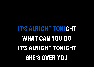 IT'S ALRIGHT TONIGHT

WHAT CAN YOU DO
IT'S ALRIGHT TONIGHT
SHE'S OVER YOU