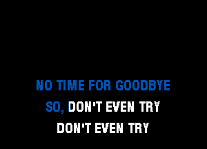 H0 TIME FOR GOODBYE
SD, DON'T EVEN TRY
DON'T EVEN TRY