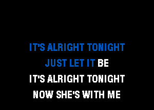 IT'S ALRIGHT TONIGHT

JUST LET IT BE
IT'S ALRIGHT TONIGHT
HOW SHE'S WITH ME