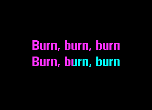 Burn, burn, burn

Bum, burn, burn