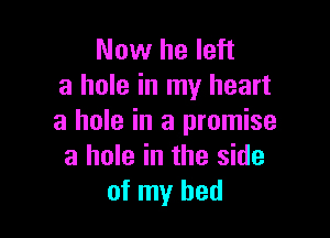 Now he left
a hole in my heart

a hole in a promise
a hole in the side
of my bed