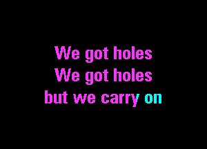 We got holes

We got holes
but we carry on