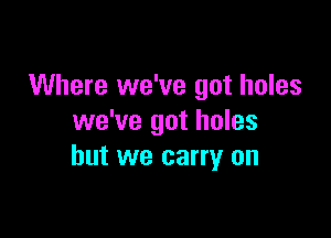Where we've got holes

we've got holes
but we carry on