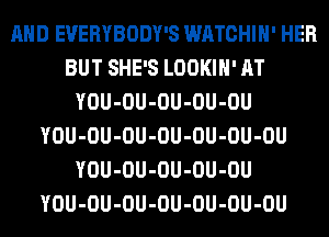 AND EVERYBODY'S WATCHIH' HER
BUT SHE'S LOOKIH' AT
YOU-OU-OU-OU-OU
YOU-OU-OU-OU-OU-OU-OU
YOU-OU-OU-OU-OU
YOU-OU-OU-OU-OU-OU-OU