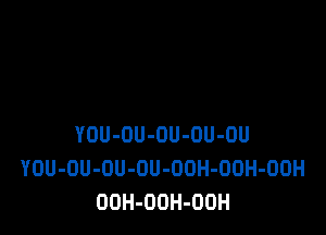 YOU-OU-OU-OU-OU
YOU-OU-OU-OU-OUH-OOH-OOH
OOH-OOH-OOH