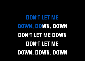 DON'T LET ME
DOWN, DOWN, DOWN
DON'T LET ME DOWN

DON'T LET ME

DOWN, DOWN, DOWN l
