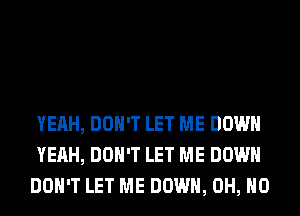 YEAH, DON'T LET ME DOWN
YEAH, DON'T LET ME DOWN
DON'T LET ME DOWN, OH, HO