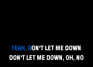 YEAH, DON'T LET ME DOWN
DON'T LET ME DOWN, OH, HO