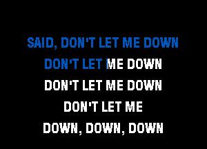 SAID, DON'T LET ME DOWN
DON'T LET ME DOWN
DON'T LET ME DOWN

DON'T LET ME
DOWN, DOWN, DOWN