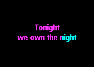 Tonight

we own the night