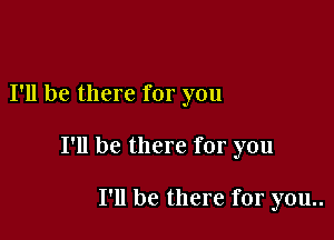 I'll be there for you

I'll be there for you

I'll be there for you..