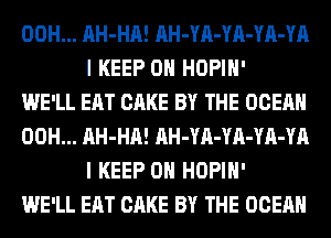 00H... AH-HA! AH-YA-YA-YA-YA
I KEEP ON HOPIH'

WE'LL EAT CAKE BY THE OCEAN
00H... AH-HA! AH-YA-YA-YA-YA
I KEEP ON HOPIH'

WE'LL EAT CAKE BY THE OCEAN