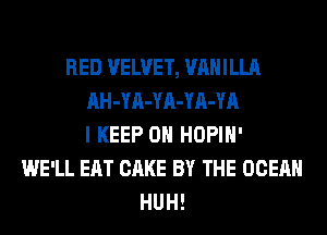 RED VELVET, VANILLA
AH-YA-YA-YA-YA
I KEEP ON HOPIH'
WE'LL EAT CAKE BY THE OCEAN
HUH!