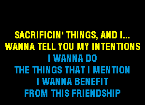 SACRIFICIH' THINGS, AND I...
WAHHA TELL YOU MY IHTEHTIOHS
I WANNA DO
THE THINGS THAT I MENTION
I WANNA BENEFIT
FROM THIS FRIENDSHIP