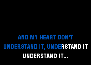 AND MY HEART DON'T
UNDERSTAND IT, UNDERSTAND IT
UNDERSTAND IT...