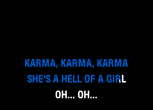 KARMA, KARMA, KARMA
SHE'S A HELL OF A GIRL
0H... 0H...