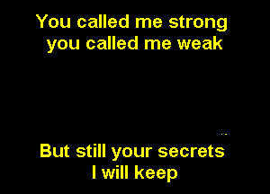 You called me strong
you called me weak

But still your secrets
I will keep