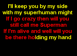 I'll keep you'by my side
with my superhuman might
lfl go crazy then will you
still call me Superman
If I'm alive and well will you
be there holding my hand