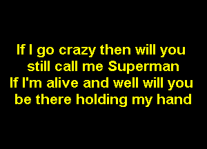 lfl go crazy then will you
still call me Superman
If I'm alive and well will you
be there holding my hand
