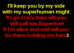 I'll keep you by my side
with my superhuman might
lfl go crazy then will you
still call me Superman
If I'm alive and well will you
be there holding my hand