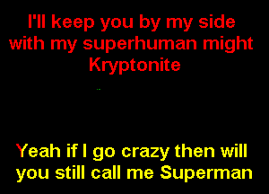 I'll keep you by my side
with my superhuman might
Kryptonite

Yeah ifl go crazy then will
you still call me Superman