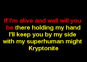If I'm alive and well will you
be there holding my hand
I'll keep you by my side
with my superhuman might
Kryptonite