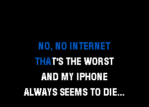 HO, HO INTERNET

THAT'S THE WORST
AND MY IPHOHE
ALWAYS SEEMS TO DIE...