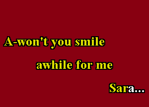 A-won't you smile

awhile for me

Sara...