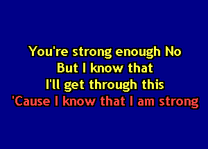 You're strong enough No
But I know that

I'll get through this