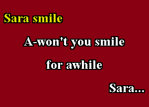 Sara smile

A-Won't you smile

for awhile

Sara...
