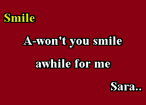 Smile

A-Won't you smile

awhile for me

Sara..