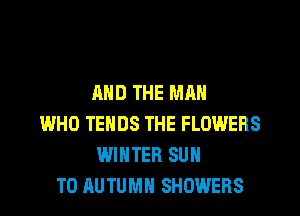 AND THE MAN
WHO TEHDS THE FLOWERS
WINTER SUN
T0 AUTUMN SHOWERS