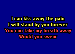 I can kiss away the pain
I will stand by you forever