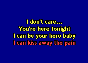 I don't care...
You're here tonight

I can be your hero baby