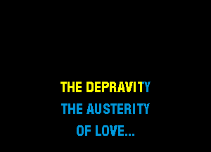 THE DEPRJWITY
THE AU STERITY
OF LOVE...
