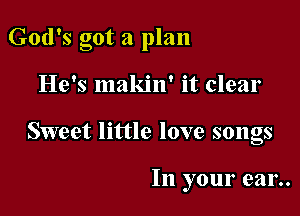 God's got a plan

He's makin' it clear

Sweet little love songs

In your ear..